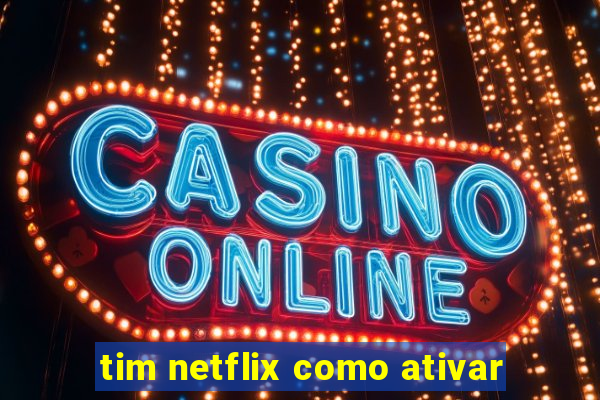 tim netflix como ativar